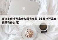 微信小程序开发者权限有哪些（小程序开发者权限有什么用）