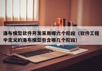 瀑布模型软件开发采用哪六个阶段（软件工程中定义的瀑布模型包含哪几个阶段）