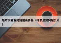 哈尔滨企业网站建设价格（哈尔滨建网站公司）