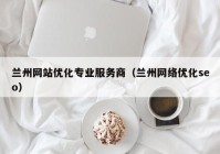 兰州网站优化专业服务商（兰州网络优化seo）