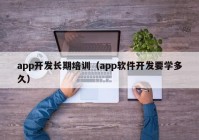 app开发长期培训（app软件开发要学多久）