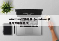 windows软件开发（windows软件开发越来越少）