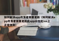 如何解决app开发者需要更新（如何解决app开发者需要更新此app以在此ios上正常使用）