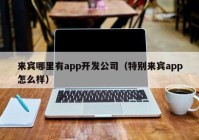 来宾哪里有app开发公司（特别来宾app怎么样）