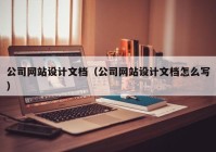 公司网站设计文档（公司网站设计文档怎么写）